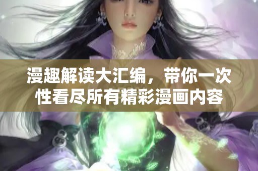 漫趣解读大汇编，带你一次性看尽所有精彩漫画内容