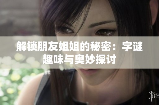 解锁朋友姐姐的秘密：字谜趣味与奥妙探讨