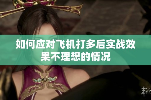 如何应对飞机打多后实战效果不理想的情况