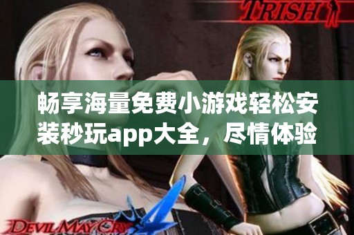 畅享海量免费小游戏轻松安装秒玩app大全，尽情体验秒玩小游戏的乐趣与便利