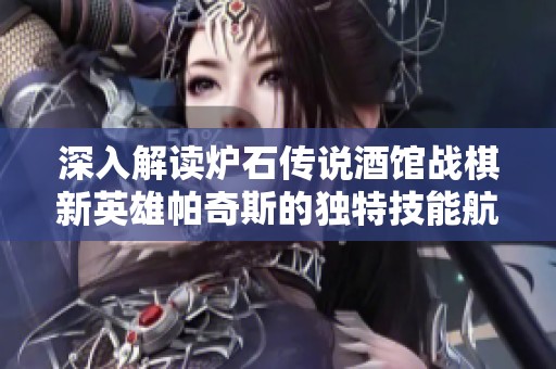 深入解读炉石传说酒馆战棋新英雄帕奇斯的独特技能航海霸与战术玩法策略