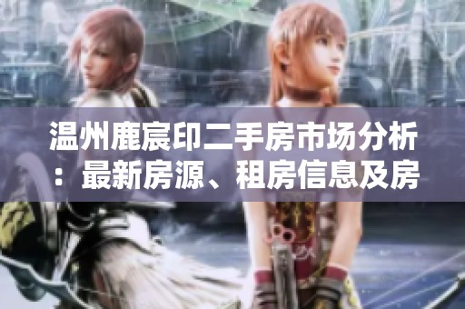 温州鹿宸印二手房市场分析：最新房源、租房信息及房价走势总结