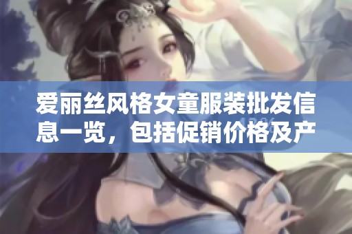 爱丽丝风格女童服装批发信息一览，包括促销价格及产地货源推荐