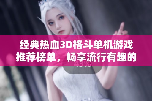 经典热血3D格斗单机游戏推荐榜单，畅享流行有趣的单人对战体验