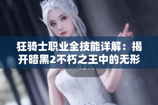 狂骑士职业全技能详解：揭开暗黑2不朽之王中的无形角色神秘面纱