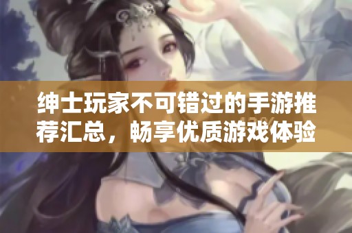 绅士玩家不可错过的手游推荐汇总，畅享优质游戏体验的精彩排行榜