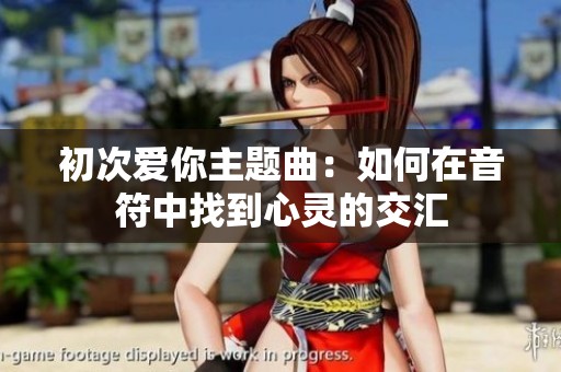 初次爱你主题曲：如何在音符中找到心灵的交汇