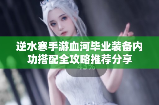 逆水寒手游血河毕业装备内功搭配全攻略推荐分享