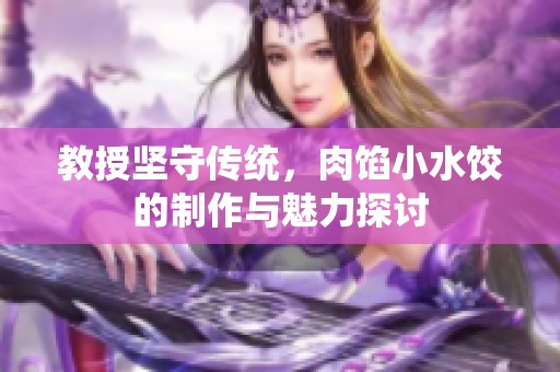 教授坚守传统，肉馅小水饺的制作与魅力探讨