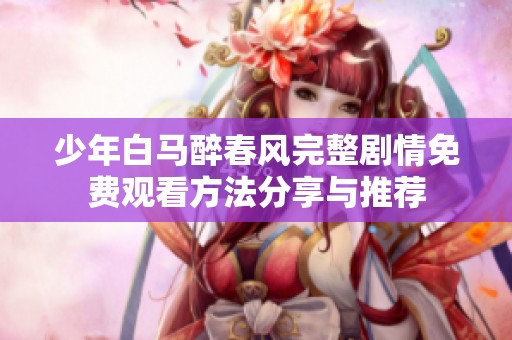少年白马醉春风完整剧情免费观看方法分享与推荐