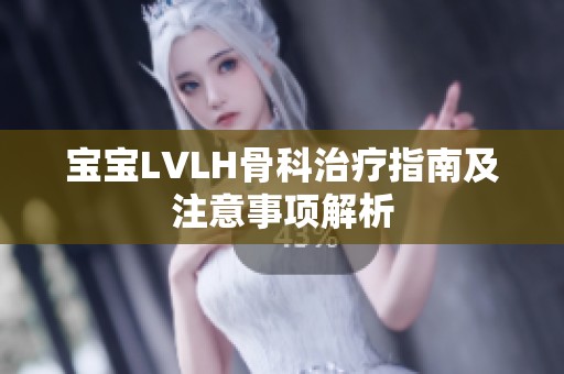 宝宝LVLH骨科治疗指南及注意事项解析