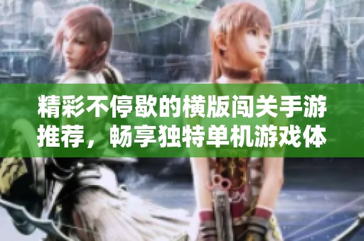 精彩不停歇的横版闯关手游推荐，畅享独特单机游戏体验，让你乐在其中！