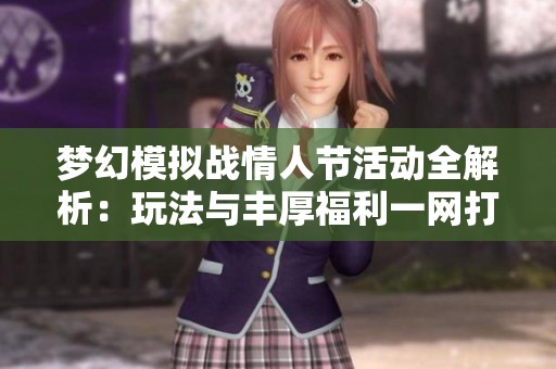 梦幻模拟战情人节活动全解析：玩法与丰厚福利一网打尽
