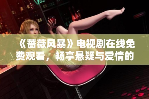 《蔷薇风暴》电视剧在线免费观看，畅享悬疑与爱情的精彩故事