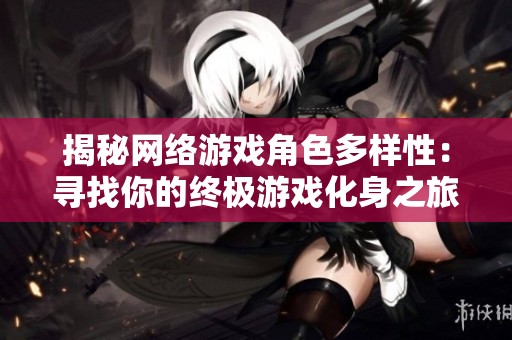 揭秘网络游戏角色多样性：寻找你的终极游戏化身之旅