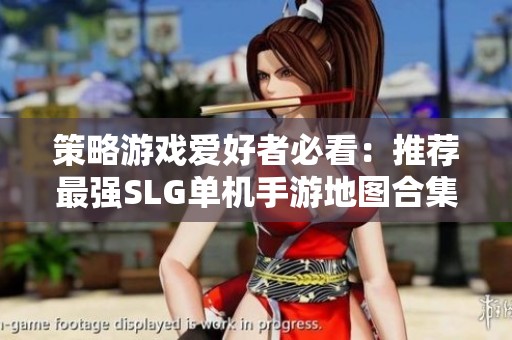 策略游戏爱好者必看：推荐最强SLG单机手游地图合集
