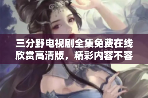 三分野电视剧全集免费在线欣赏高清版，精彩内容不容错过