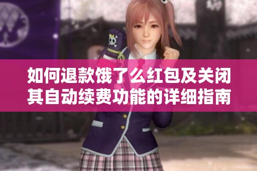 如何退款饿了么红包及关闭其自动续费功能的详细指南