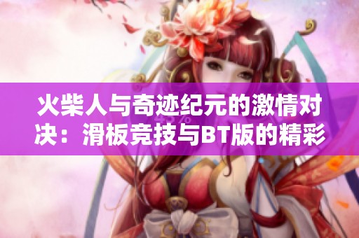 火柴人与奇迹纪元的激情对决：滑板竞技与BT版的精彩较量
