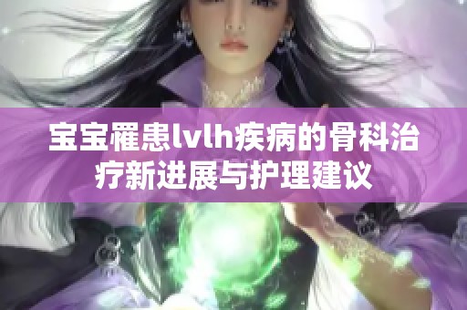 宝宝罹患lvlh疾病的骨科治疗新进展与护理建议