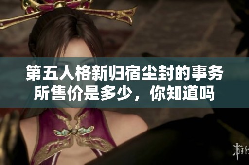 第五人格新归宿尘封的事务所售价是多少，你知道吗