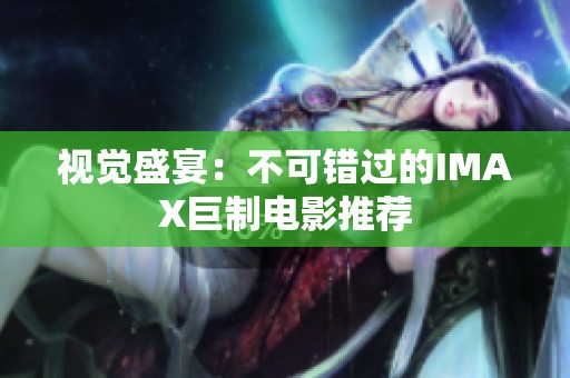 视觉盛宴：不可错过的IMAX巨制电影推荐