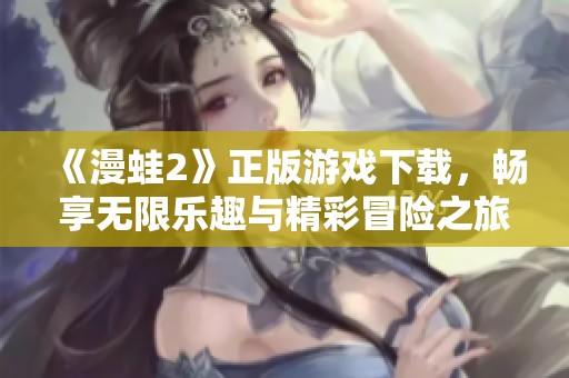 《漫蛙2》正版游戏下载，畅享无限乐趣与精彩冒险之旅