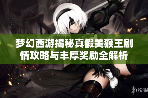 梦幻西游揭秘真假美猴王剧情攻略与丰厚奖励全解析