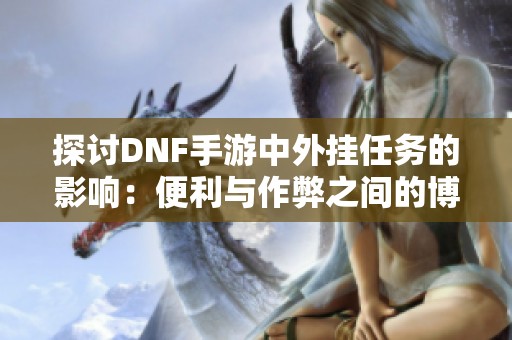 探讨DNF手游中外挂任务的影响：便利与作弊之间的博弈