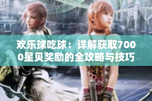 欢乐球吃球：详解获取7000星贝奖励的全攻略与技巧