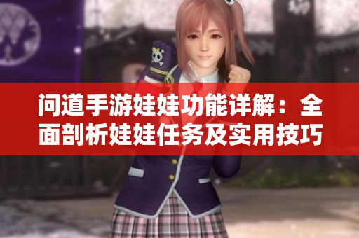 问道手游娃娃功能详解：全面剖析娃娃任务及实用技巧分享