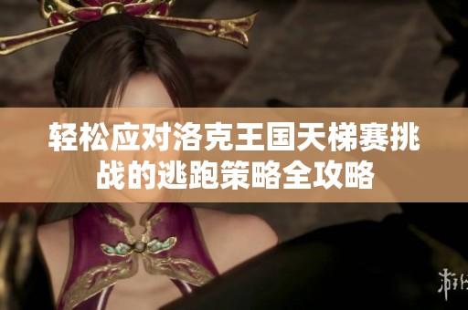 轻松应对洛克王国天梯赛挑战的逃跑策略全攻略
