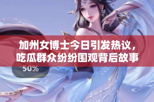 加州女博士今日引发热议，吃瓜群众纷纷围观背后故事