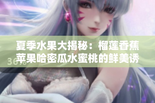 夏季水果大揭秘：榴莲香蕉苹果哈密瓜水蜜桃的鲜美诱惑