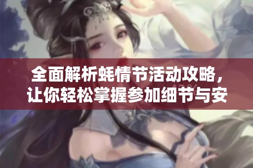 全面解析蚝情节活动攻略，让你轻松掌握参加细节与安排！