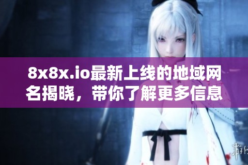 8x8x.io最新上线的地域网名揭晓，带你了解更多信息