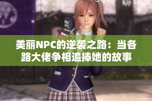 美丽NPC的逆袭之路：当各路大佬争相追捧她的故事