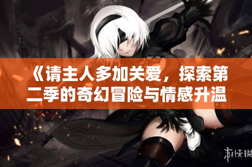 《请主人多加关爱，探索第二季的奇幻冒险与情感升温》