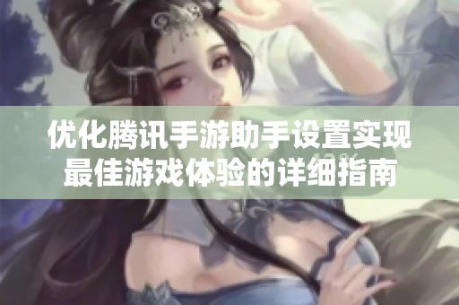 优化腾讯手游助手设置实现最佳游戏体验的详细指南