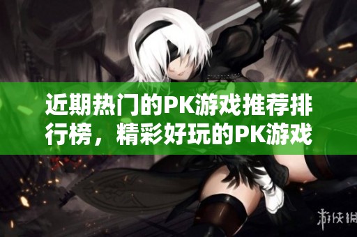 近期热门的PK游戏推荐排行榜，精彩好玩的PK游戏等你来体验尽在3733游戏