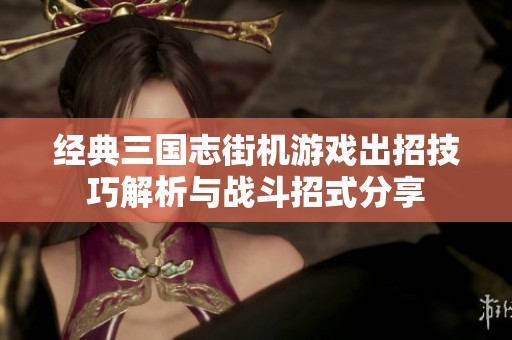 经典三国志街机游戏出招技巧解析与战斗招式分享