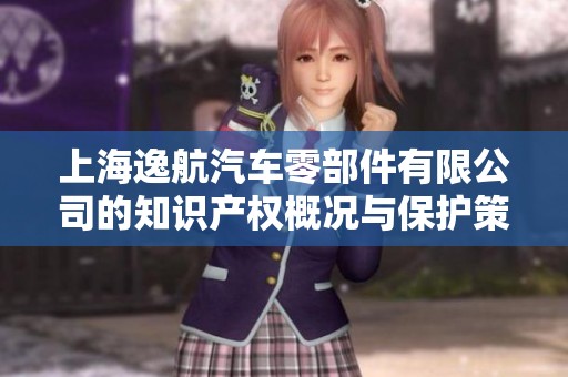 上海逸航汽车零部件有限公司的知识产权概况与保护策略分析