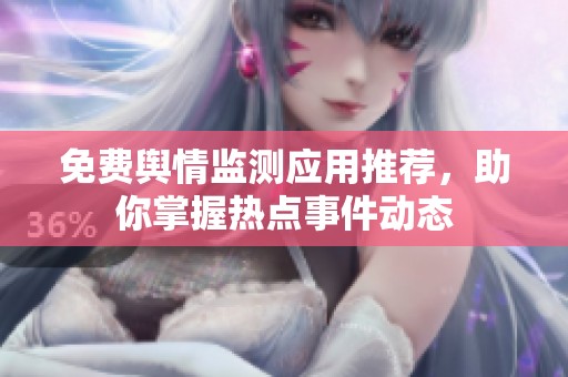 免费舆情监测应用推荐，助你掌握热点事件动态
