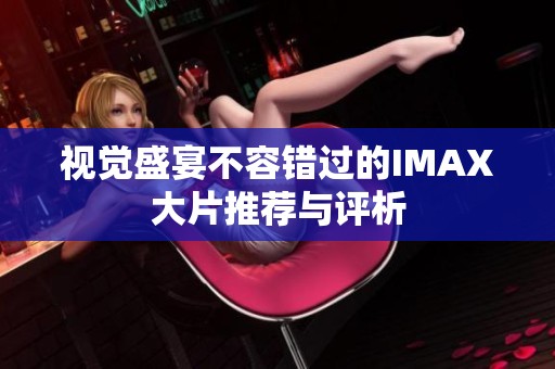 视觉盛宴不容错过的IMAX大片推荐与评析