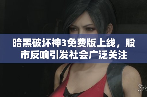 暗黑破坏神3免费版上线，股市反响引发社会广泛关注