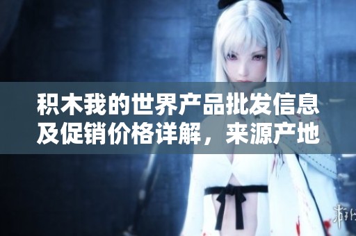 积木我的世界产品批发信息及促销价格详解，来源产地一网打尽