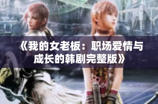 《我的女老板：职场爱情与成长的韩剧完整版》