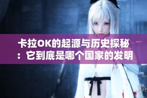 卡拉OK的起源与历史探秘：它到底是哪个国家的发明作品
