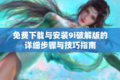 免费下载与安装9i破解版的详细步骤与技巧指南