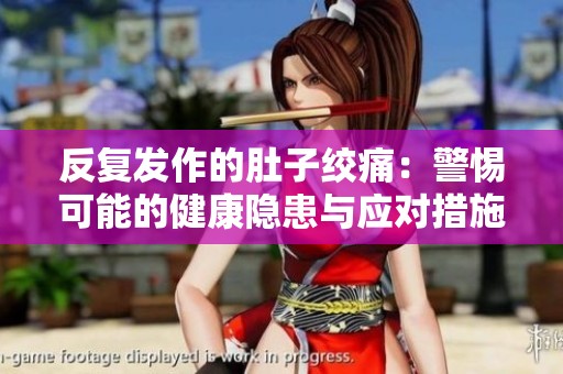 反复发作的肚子绞痛：警惕可能的健康隐患与应对措施
